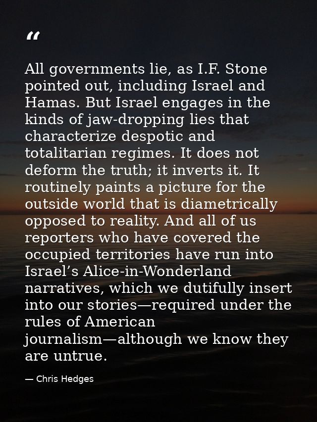 All governments lie, as I.F. Stone pointed out, including Israel and Hamas. But Israel engages in the kinds of jaw-dropp — Chris Hedges