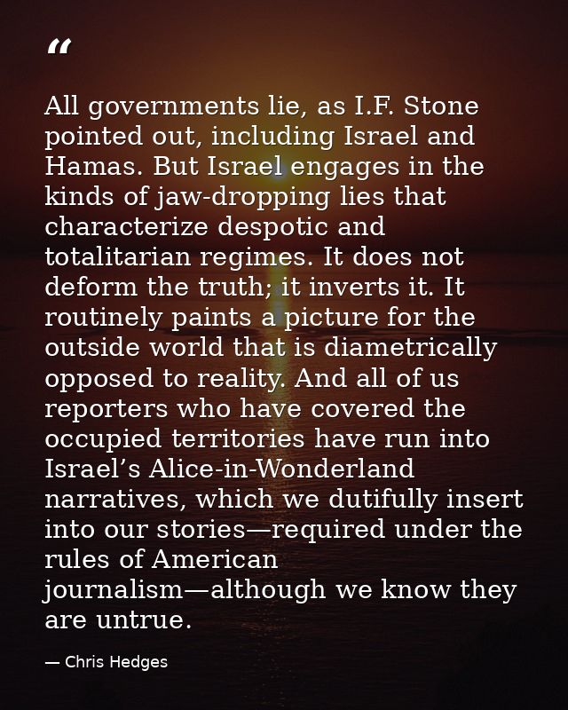 All governments lie, as I.F. Stone pointed out, including Israel and Hamas. But Israel engages in the kinds of jaw-dropp — Chris Hedges