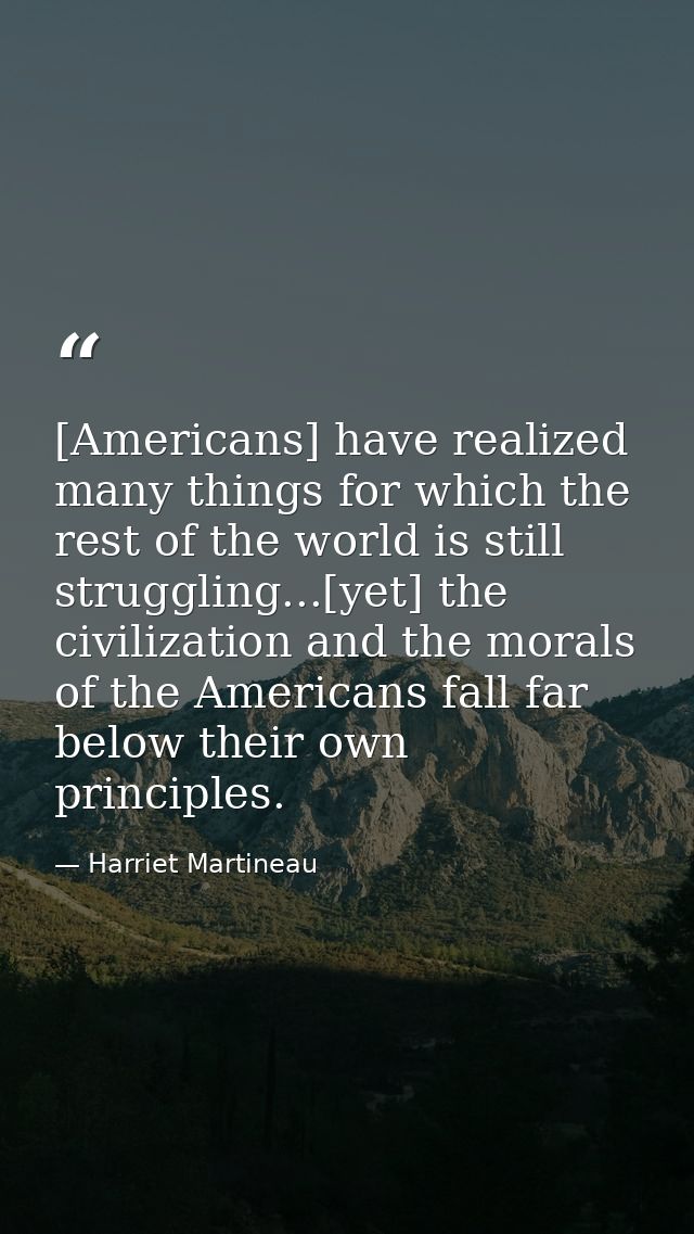 [Americans] have realized many things for which the rest of the world is still struggling...[yet] the civilization and t — Harriet Martineau