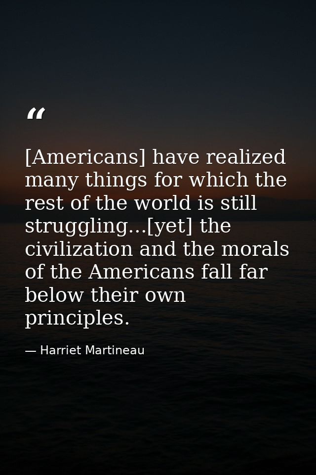 [Americans] have realized many things for which the rest of the world is still struggling...[yet] the civilization and t — Harriet Martineau