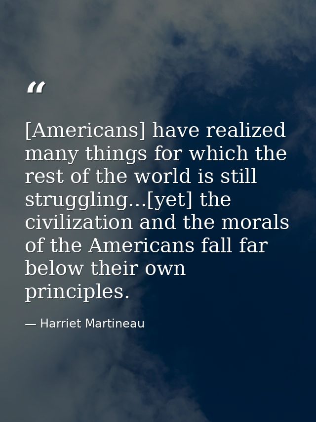 [Americans] have realized many things for which the rest of the world is still struggling...[yet] the civilization and t — Harriet Martineau