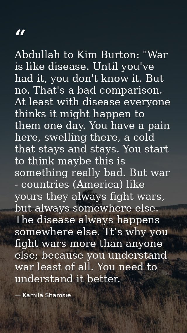 Abdullah to Kim Burton: "War is like disease. Until you've had it, you don't know it. But no. That's a bad comparison. A — Kamila Shamsie