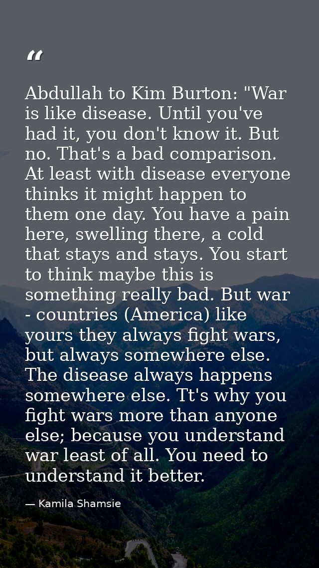 Abdullah to Kim Burton: "War is like disease. Until you've had it, you don't know it. But no. That's a bad comparison. A — Kamila Shamsie