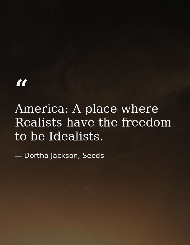 America: A place where Realists have the freedom to be Idealists. — Dortha Jackson, Seeds