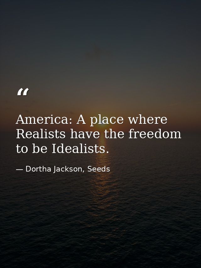 America: A place where Realists have the freedom to be Idealists. — Dortha Jackson, Seeds
