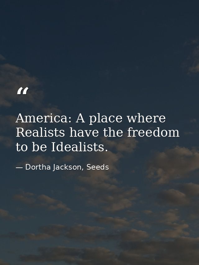 America: A place where Realists have the freedom to be Idealists. — Dortha Jackson, Seeds
