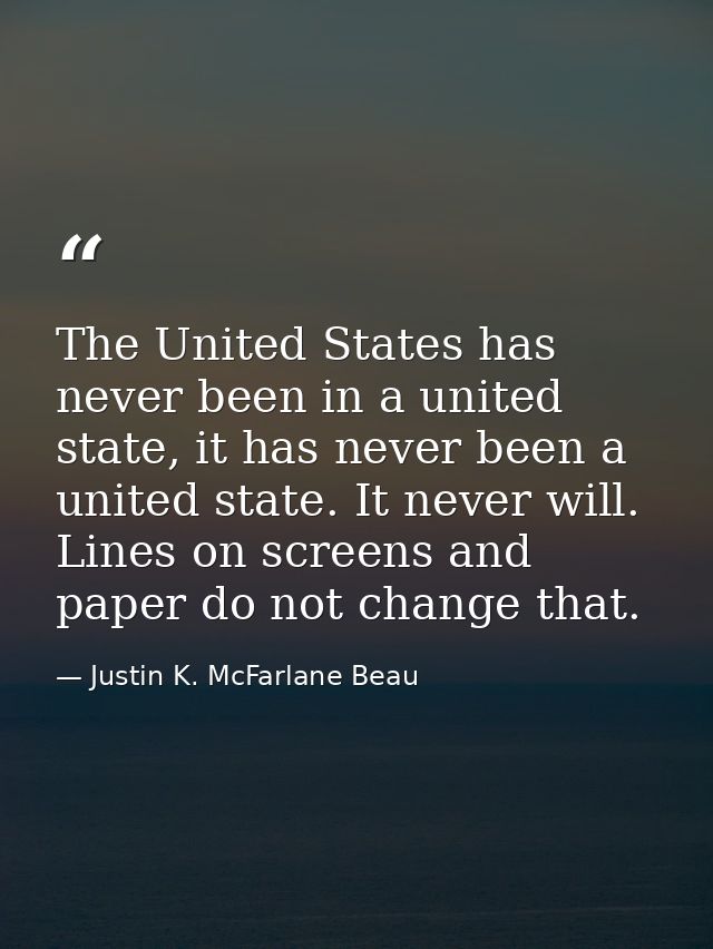 The United States has never been in a united state, it has never been a united state. It never will. Lines on screens an — Justin K. McFarlane Beau