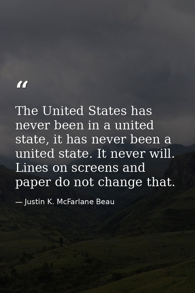 The United States has never been in a united state, it has never been a united state. It never will. Lines on screens an — Justin K. McFarlane Beau