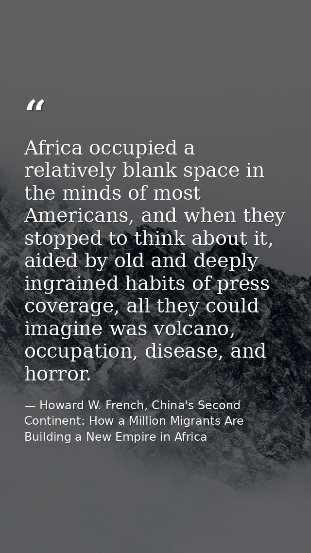 Africa occupied a relatively blank space in the minds of most Americans, and when they stopped to think about it, aided  — Howard W. French, China's Second Continent: How a Million Migrants Are Building a New Empire in Africa