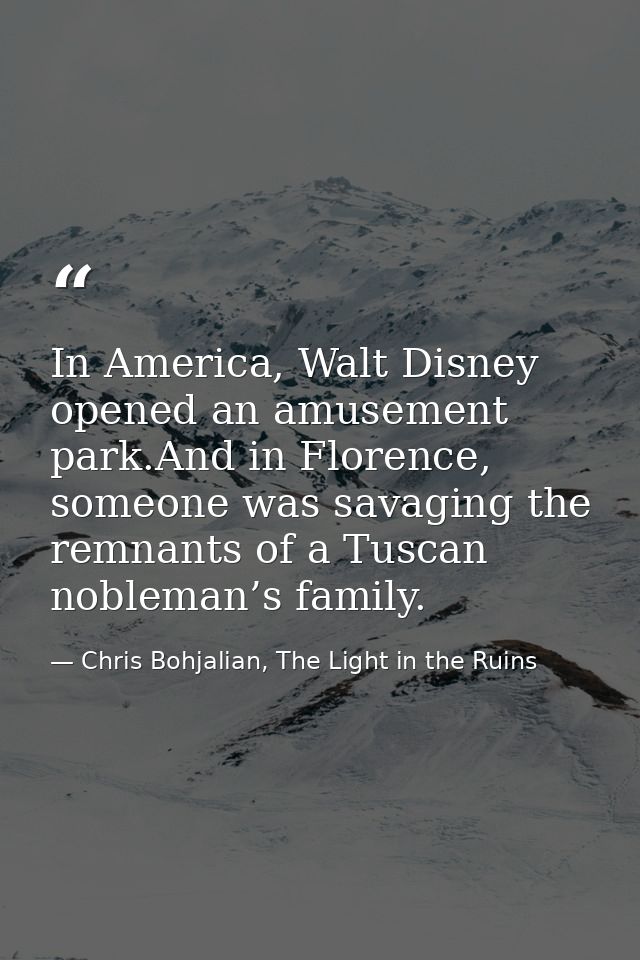 In America, Walt Disney opened an amusement park.And in Florence, someone was savaging the remnants of a Tuscan nobleman — Chris Bohjalian, The Light in the Ruins