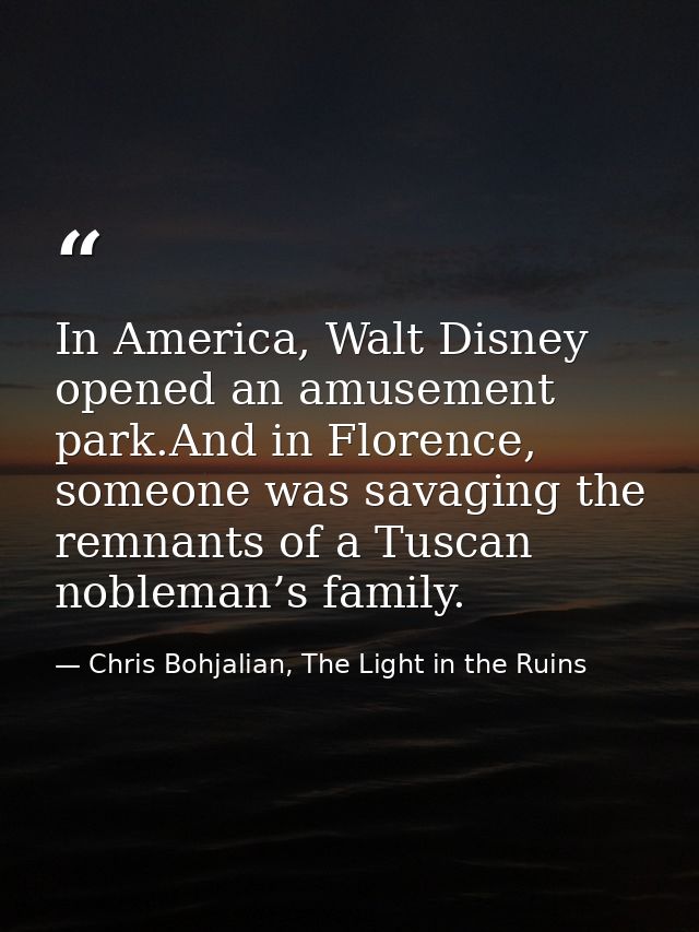 In America, Walt Disney opened an amusement park.And in Florence, someone was savaging the remnants of a Tuscan nobleman — Chris Bohjalian, The Light in the Ruins