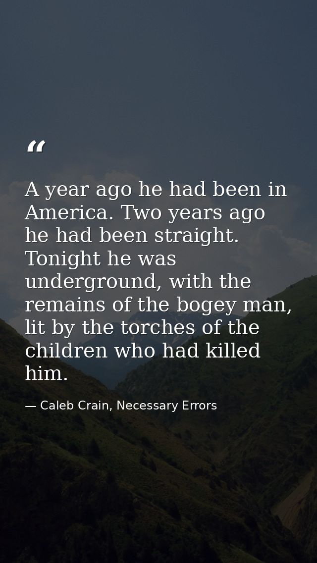 A year ago he had been in America. Two years ago he had been straight. Tonight he was underground, with the remains of t — Caleb Crain, Necessary Errors