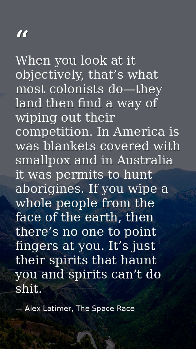 When you look at it objectively, that’s what most colonists do—they land then find a way of wiping out their competition — Alex Latimer, The Space Race