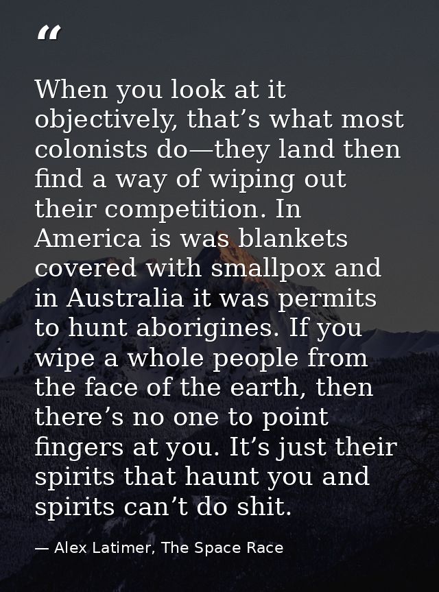 When you look at it objectively, that’s what most colonists do—they land then find a way of wiping out their competition — Alex Latimer, The Space Race