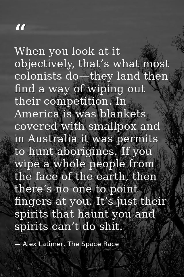 When you look at it objectively, that’s what most colonists do—they land then find a way of wiping out their competition — Alex Latimer, The Space Race