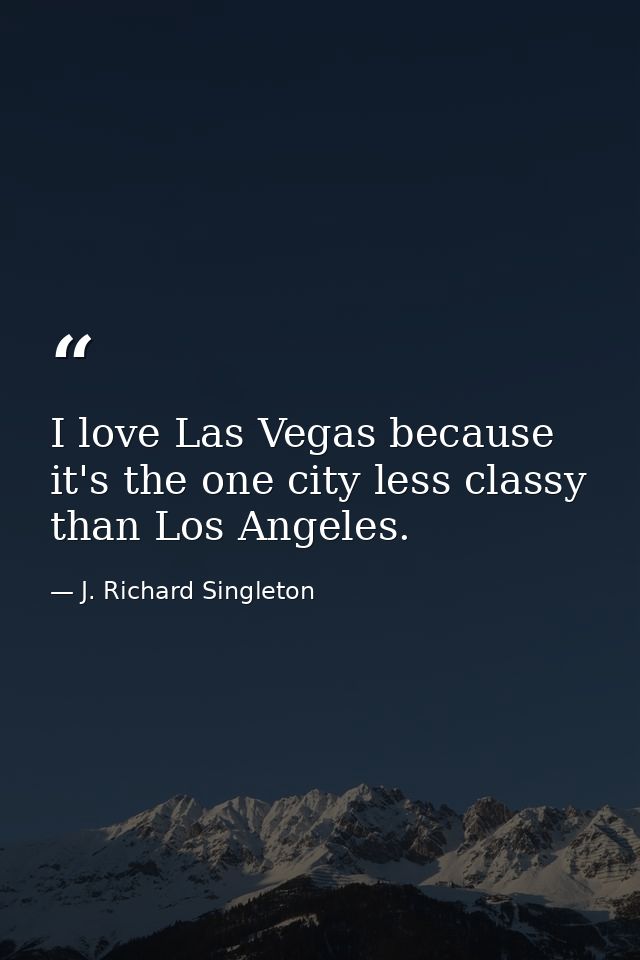 I love Las Vegas because it's the one city less classy than Los Angeles. — J. Richard Singleton