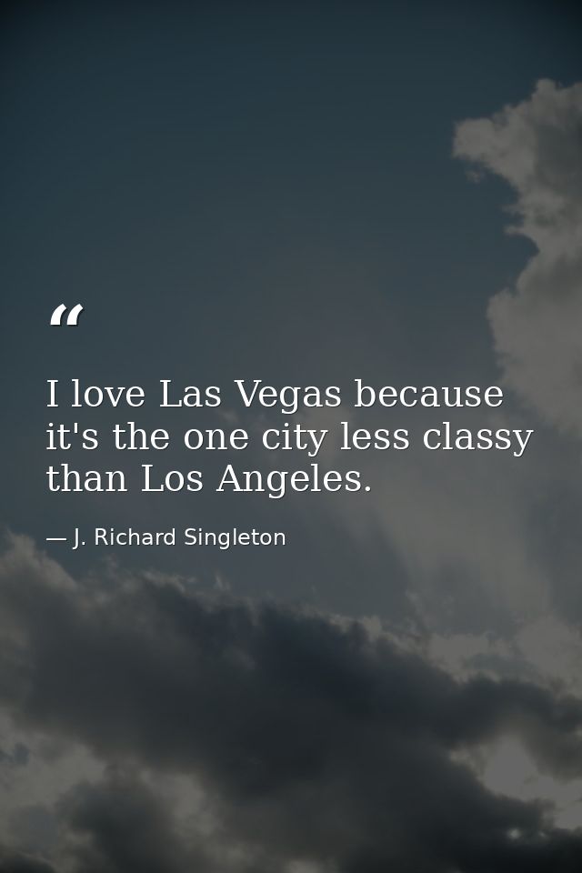 I love Las Vegas because it's the one city less classy than Los Angeles. — J. Richard Singleton
