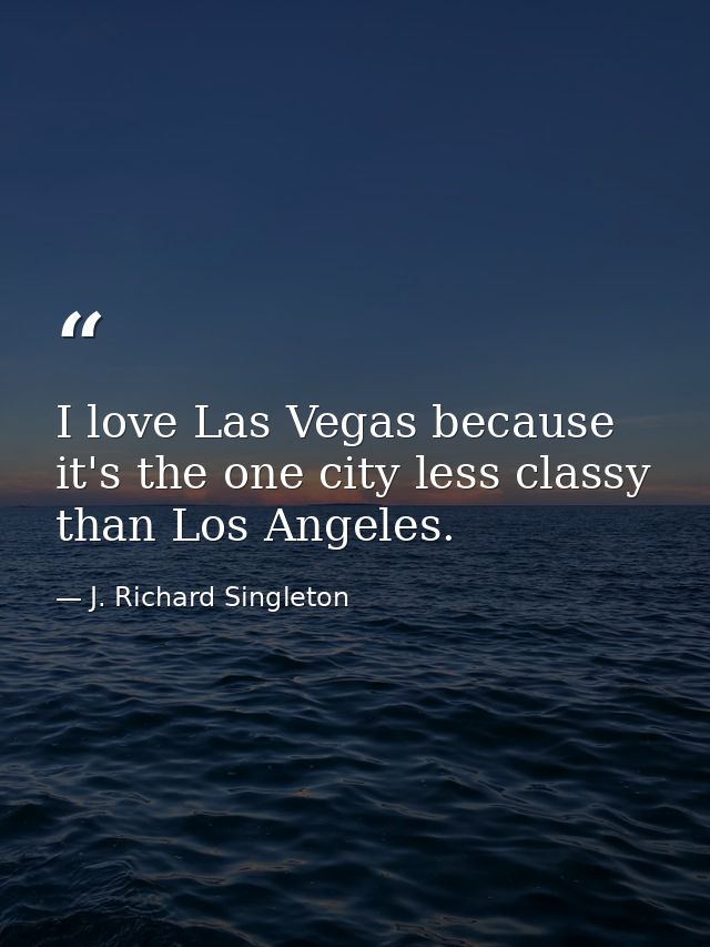 I love Las Vegas because it's the one city less classy than Los Angeles. — J. Richard Singleton