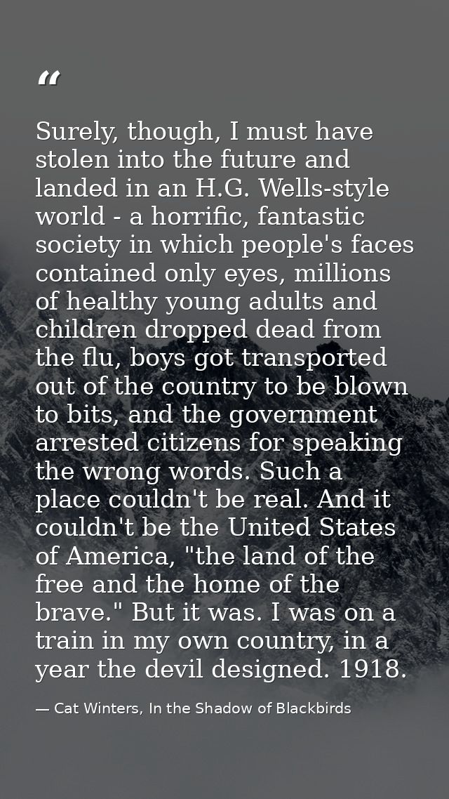 Surely, though, I must have stolen into the future and landed in an H.G. Wells-style world - a horrific, fantastic socie — Cat Winters, In the Shadow of Blackbirds