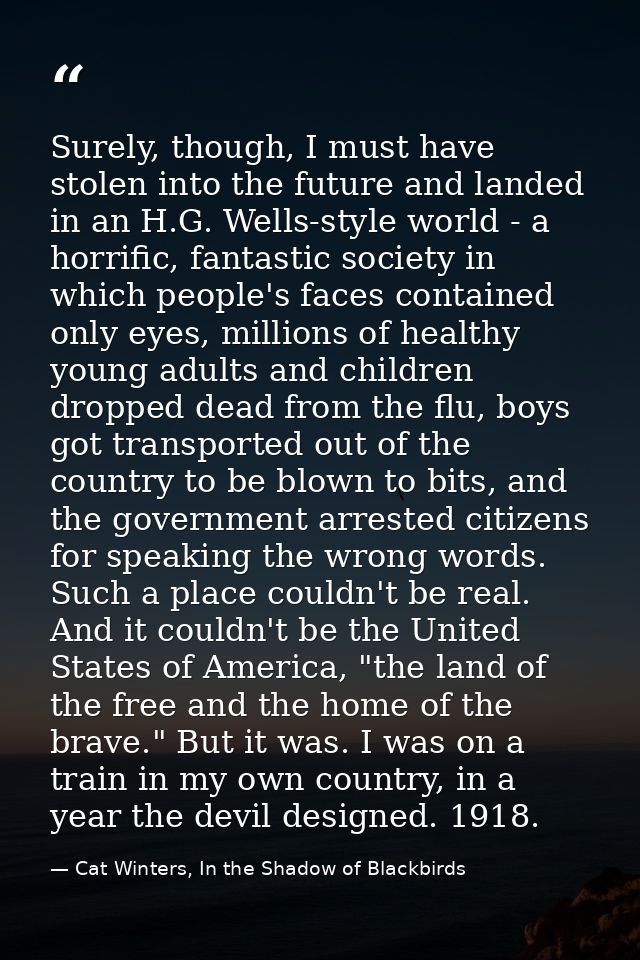 Surely, though, I must have stolen into the future and landed in an H.G. Wells-style world - a horrific, fantastic socie — Cat Winters, In the Shadow of Blackbirds