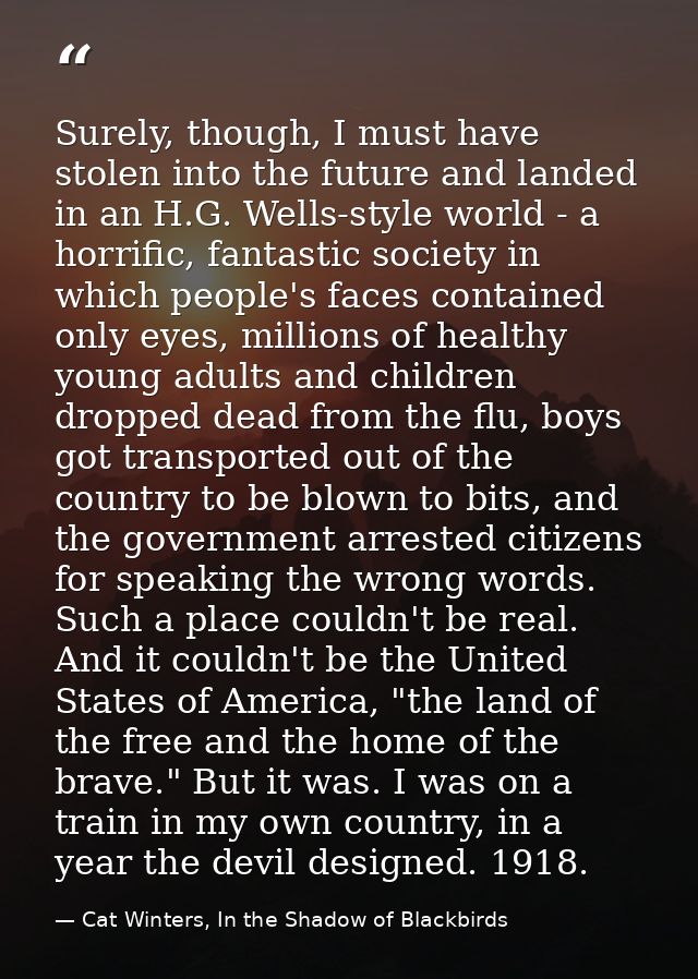 Surely, though, I must have stolen into the future and landed in an H.G. Wells-style world - a horrific, fantastic socie — Cat Winters, In the Shadow of Blackbirds