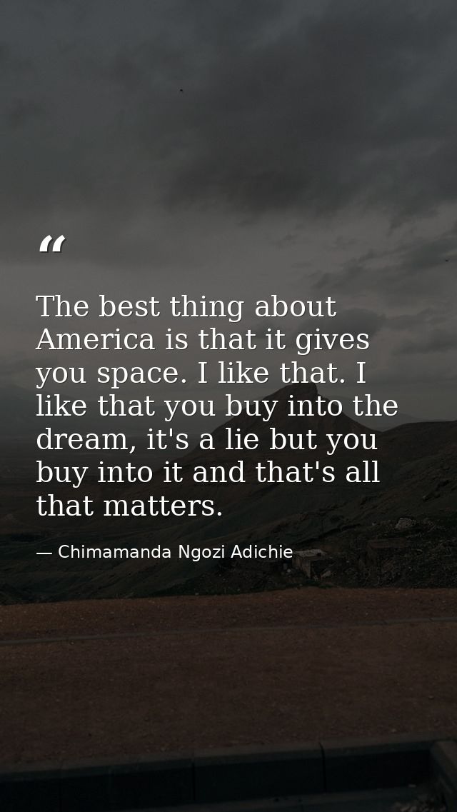 The best thing about America is that it gives you space. I like that. I like that you buy into the dream, it's a lie but — Chimamanda Ngozi Adichie