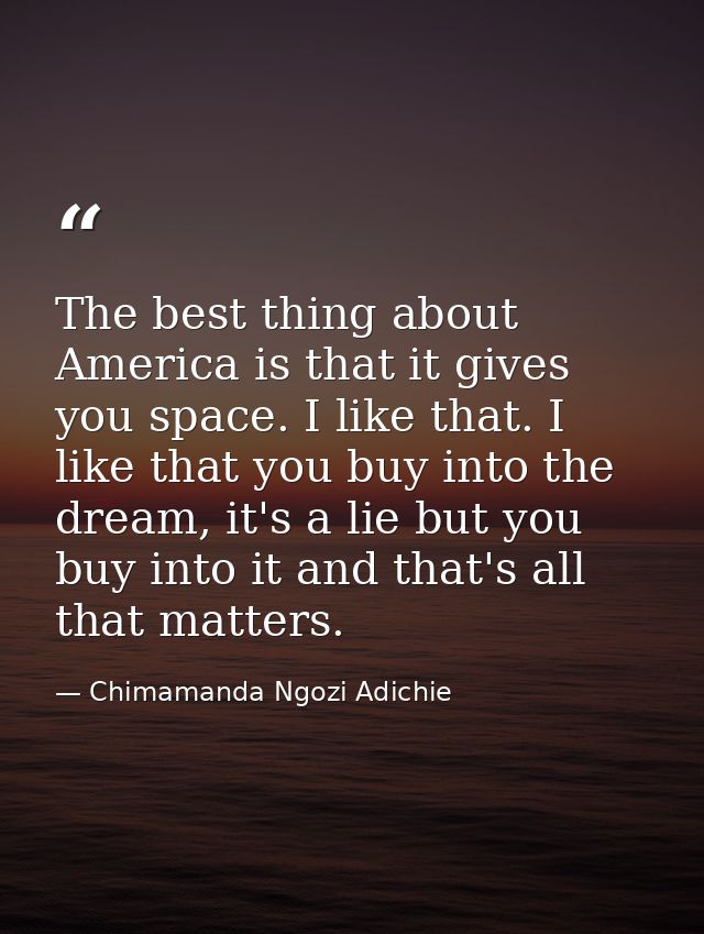 The best thing about America is that it gives you space. I like that. I like that you buy into the dream, it's a lie but — Chimamanda Ngozi Adichie