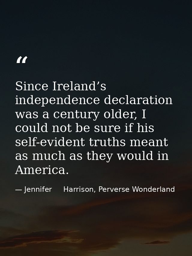Since Ireland’s independence declaration was a century older, I could not be sure if his self-evident truths meant as mu — Jennifer     Harrison, Perverse Wonderland