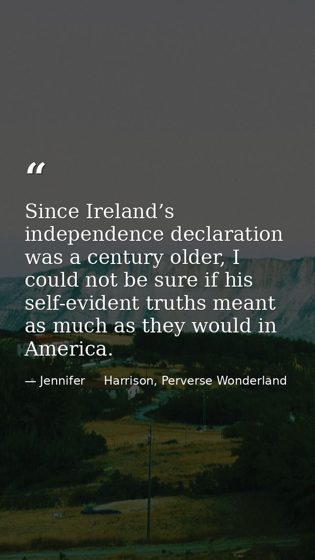 Since Ireland’s independence declaration was a century older, I could not be sure if his self-evident truths meant as mu — Jennifer     Harrison, Perverse Wonderland