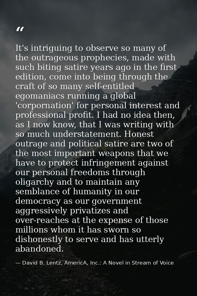 It's intriguing to observe so many of the outrageous prophecies, made with such biting satire years ago in the first edi — David B. Lentz, AmericA, Inc.: A Novel in Stream of Voice