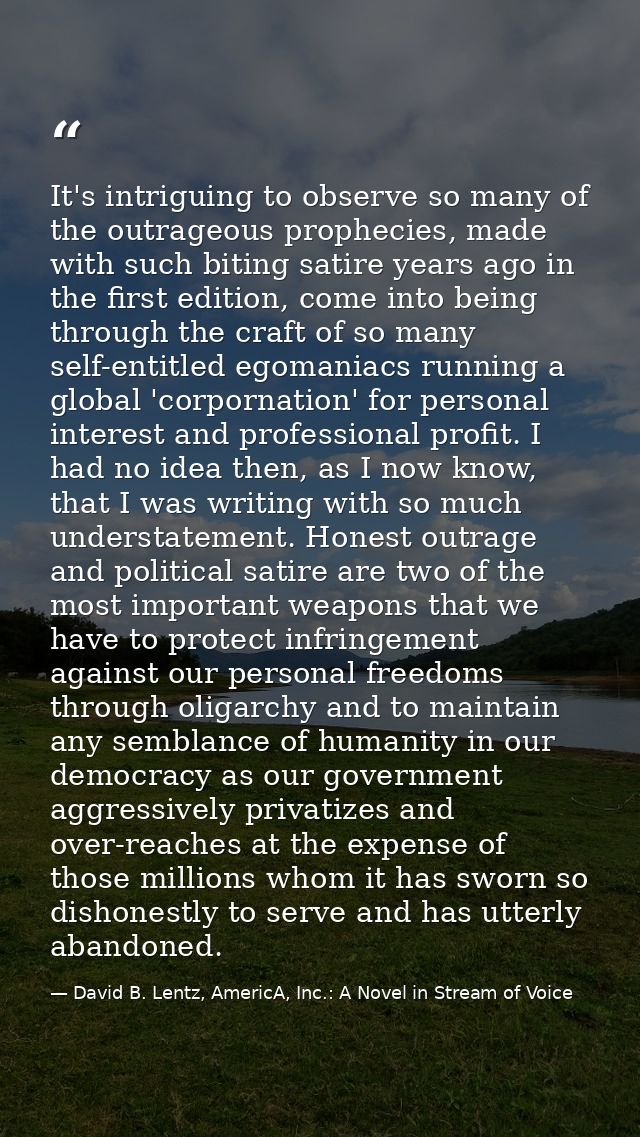 It's intriguing to observe so many of the outrageous prophecies, made with such biting satire years ago in the first edi — David B. Lentz, AmericA, Inc.: A Novel in Stream of Voice