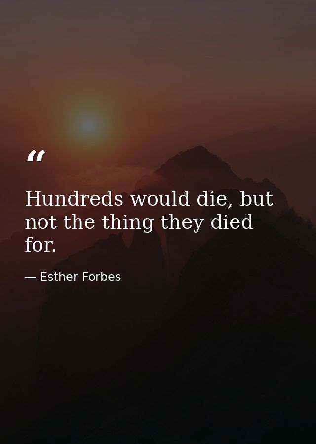 Hundreds would die, but not the thing they died for. — Esther Forbes