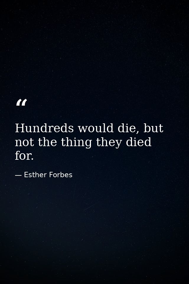 Hundreds would die, but not the thing they died for. — Esther Forbes