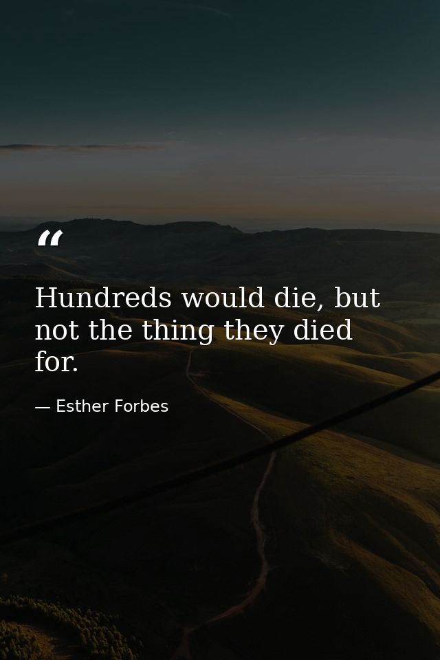 Hundreds would die, but not the thing they died for. — Esther Forbes