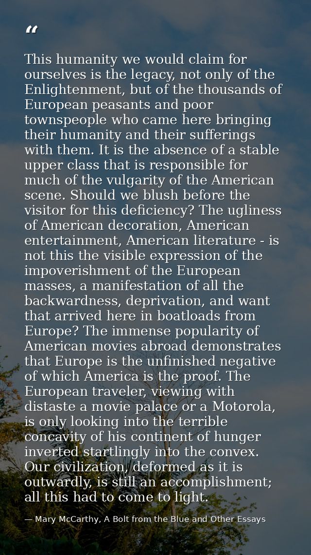 This humanity we would claim for ourselves is the legacy, not only of the Enlightenment, but of the thousands of Europea — Mary McCarthy, A Bolt from the Blue and Other Essays