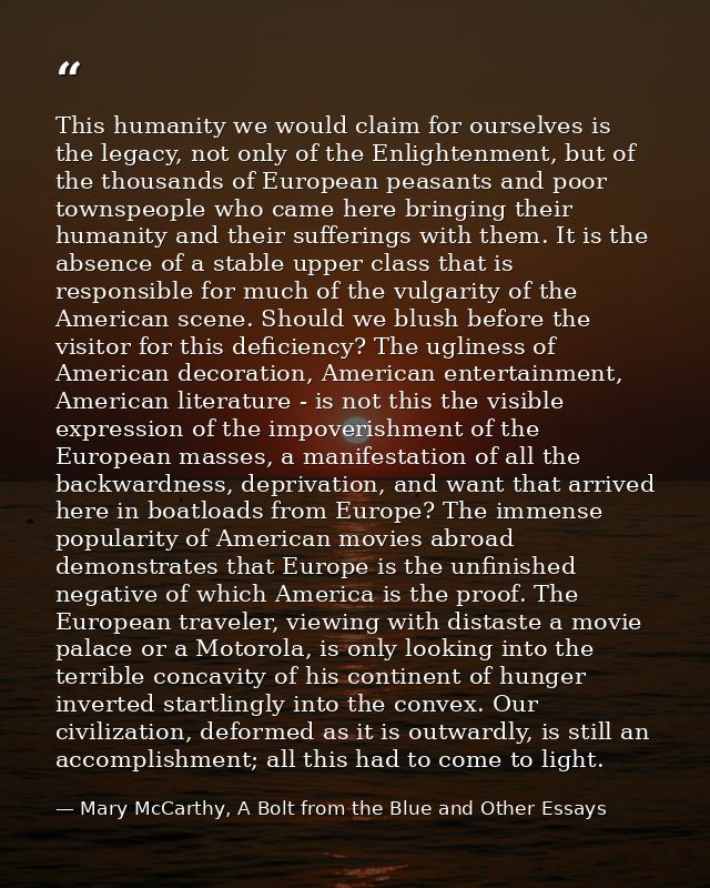 This humanity we would claim for ourselves is the legacy, not only of the Enlightenment, but of the thousands of Europea — Mary McCarthy, A Bolt from the Blue and Other Essays
