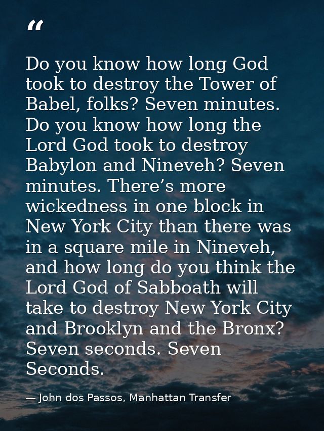 Do you know how long God took to destroy the Tower of Babel, folks? Seven minutes. Do you know how long the Lord God too — John dos Passos, Manhattan Transfer