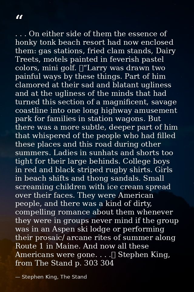 . . . On either side of them the essence of honky tonk beach resort had now enclosed them: gas stations, fried clam stan — Stephen King, The Stand