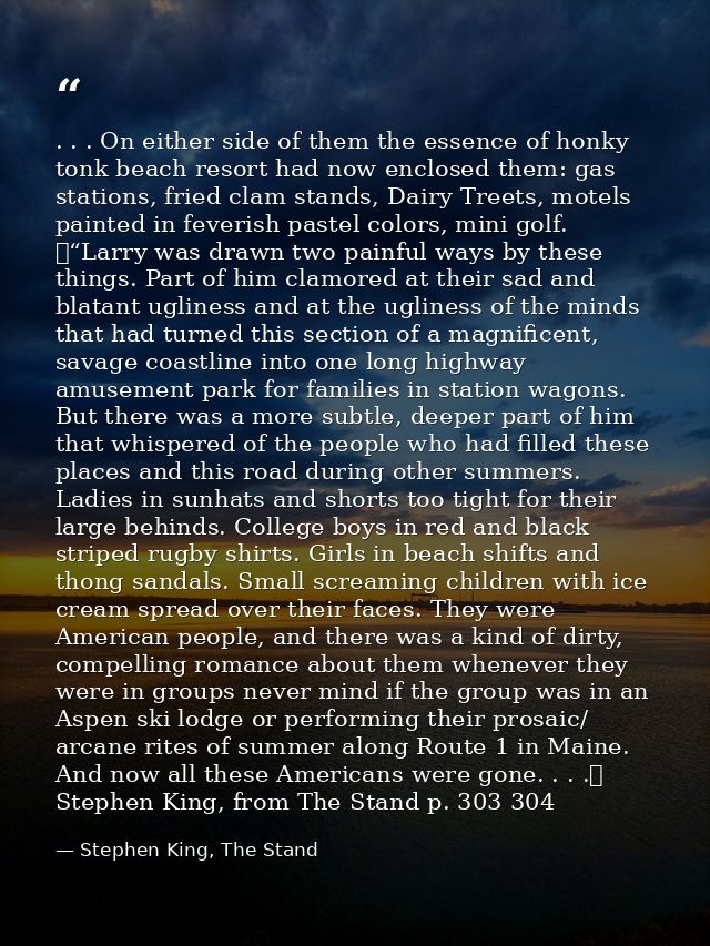 . . . On either side of them the essence of honky tonk beach resort had now enclosed them: gas stations, fried clam stan — Stephen King, The Stand