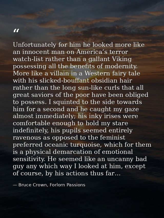 Unfortunately for him he looked more like an innocent man on America’s terror watch-list rather than a gallant Viking po — Bruce Crown, Forlorn Passions