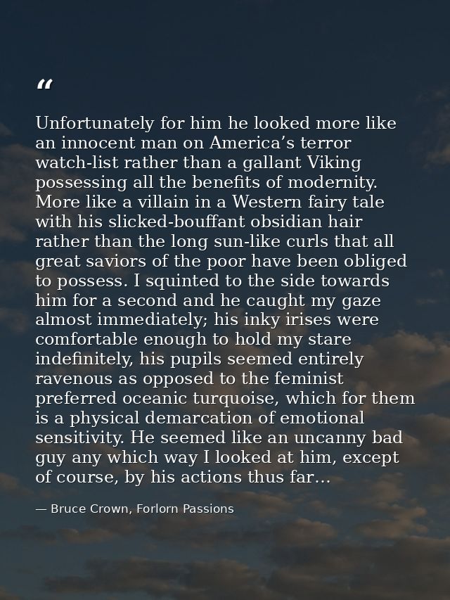 Unfortunately for him he looked more like an innocent man on America’s terror watch-list rather than a gallant Viking po — Bruce Crown, Forlorn Passions