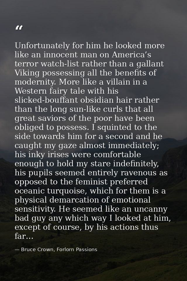 Unfortunately for him he looked more like an innocent man on America’s terror watch-list rather than a gallant Viking po — Bruce Crown, Forlorn Passions