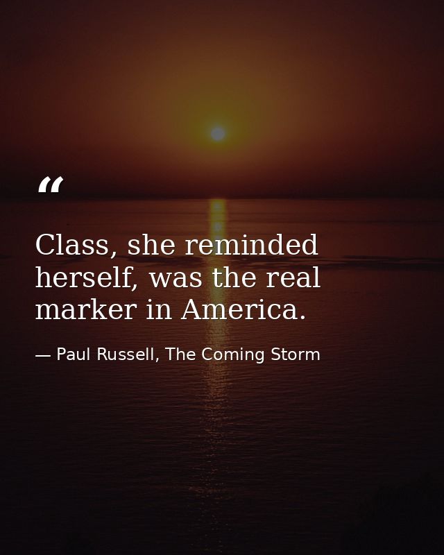 Class, she reminded herself, was the real marker in America. — Paul Russell, The Coming Storm