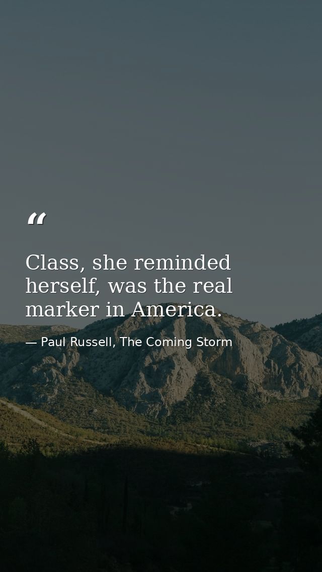 Class, she reminded herself, was the real marker in America. — Paul Russell, The Coming Storm