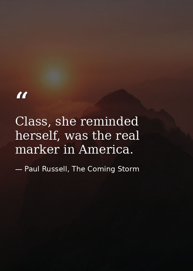 Class, she reminded herself, was the real marker in America. — Paul Russell, The Coming Storm