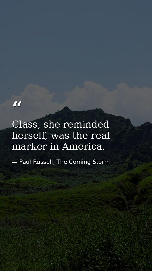 Class, she reminded herself, was the real marker in America. — Paul Russell, The Coming Storm