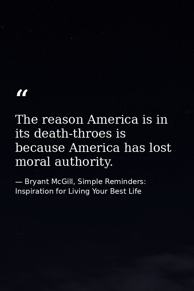 The reason America is in its death-throes is because America has lost moral authority. — Bryant McGill, Simple Reminders: Inspiration for Living Your Best Life