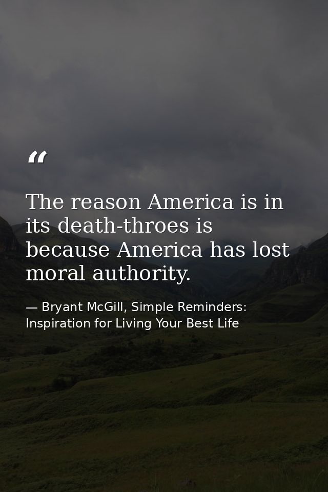 The reason America is in its death-throes is because America has lost moral authority. — Bryant McGill, Simple Reminders: Inspiration for Living Your Best Life