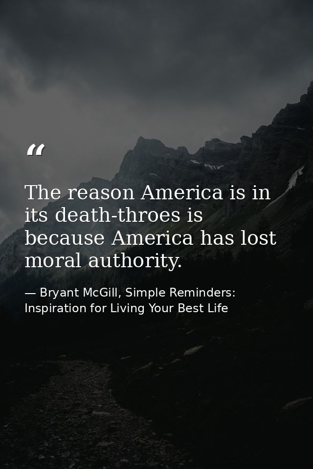The reason America is in its death-throes is because America has lost moral authority. — Bryant McGill, Simple Reminders: Inspiration for Living Your Best Life