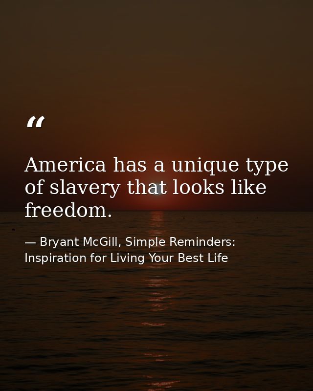 America has a unique type of slavery that looks like freedom. — Bryant McGill, Simple Reminders: Inspiration for Living Your Best Life